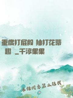重度打屁股 抽打花蒂筆趣閣